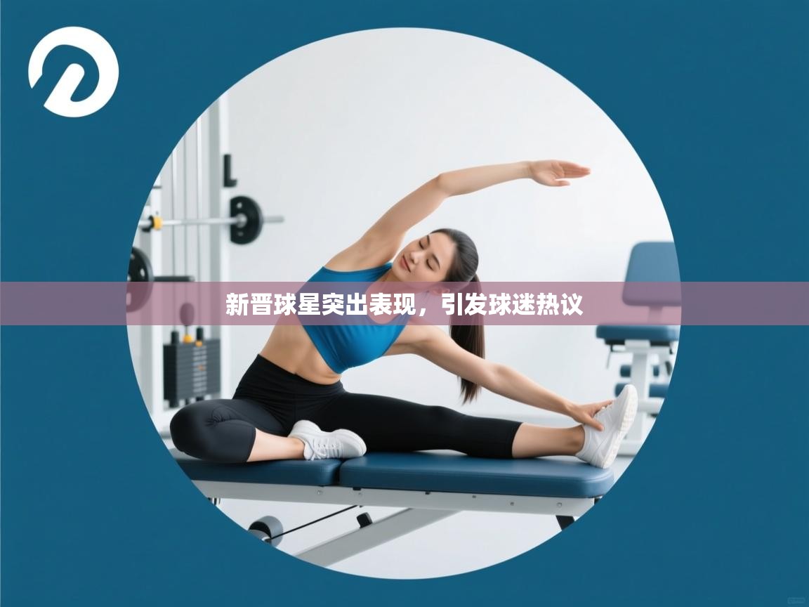 开云体育新人指引-新晋球星突出表现，引发球迷热议