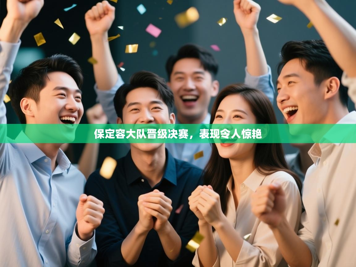 开云体育在线下载-保定容大队晋级决赛，表现令人惊艳  第2张