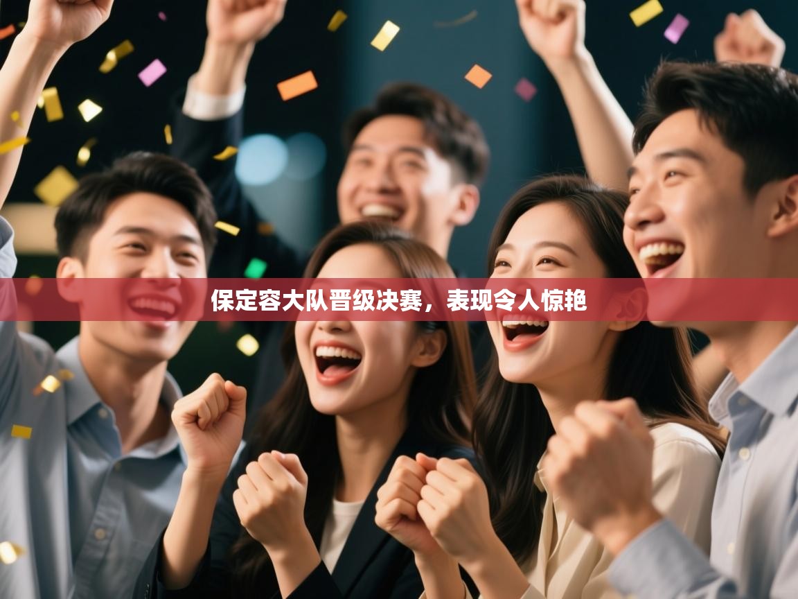 开云体育在线下载-保定容大队晋级决赛，表现令人惊艳  第4张