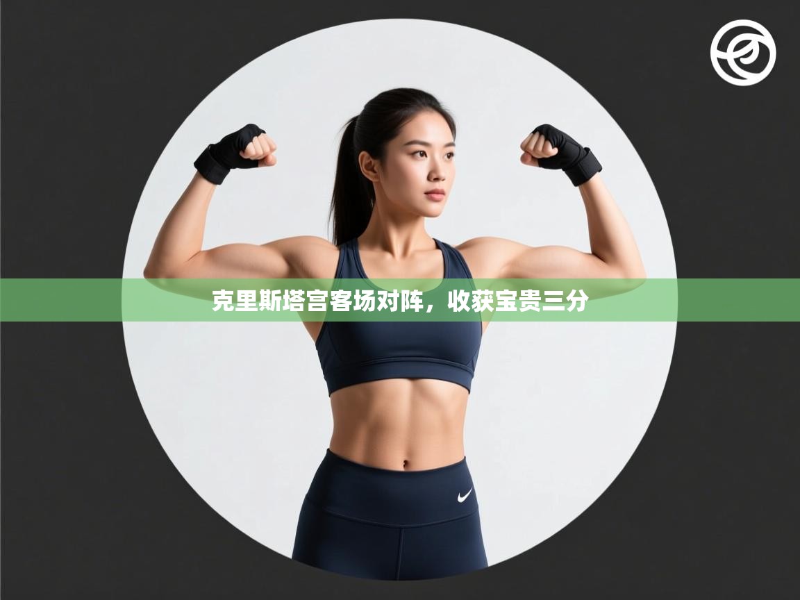 开云体育app下载-克里斯塔宫客场对阵，收获宝贵三分