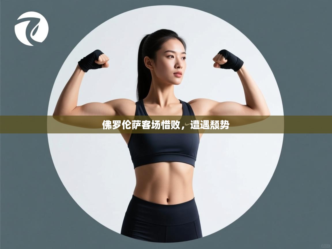 kaiyun-佛罗伦萨客场惜败，遭遇颓势  第2张