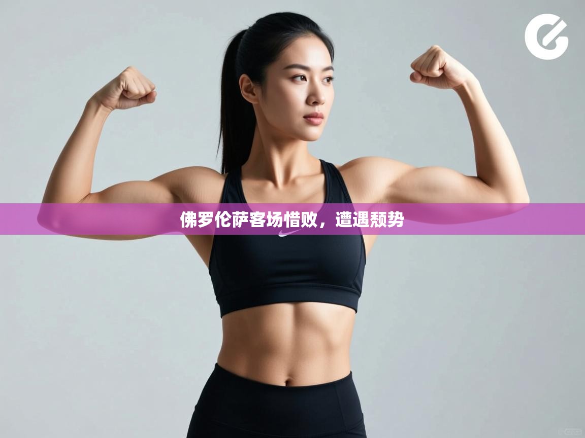 kaiyun-佛罗伦萨客场惜败，遭遇颓势  第3张