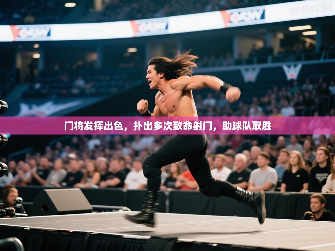 开云赛事直播-门将发挥出色，扑出多次致命射门，助球队取胜