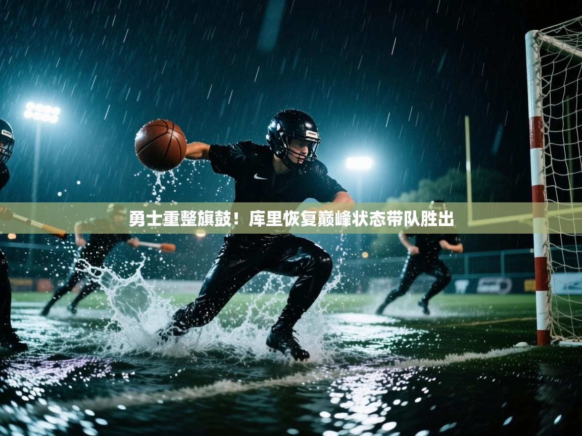 开云体育app-勇士重整旗鼓！库里恢复巅峰状态带队胜出