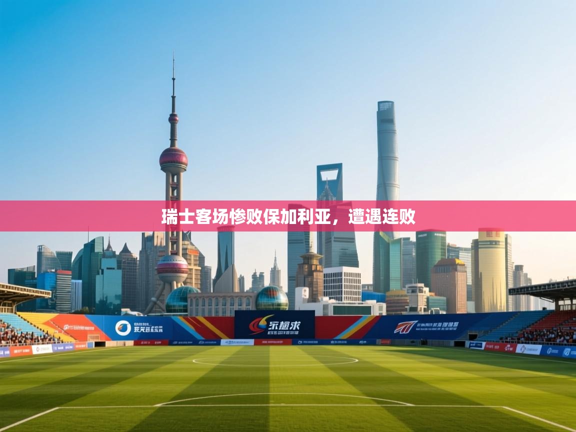 开云体育登录入口网址-瑞士客场惨败保加利亚，遭遇连败  第3张