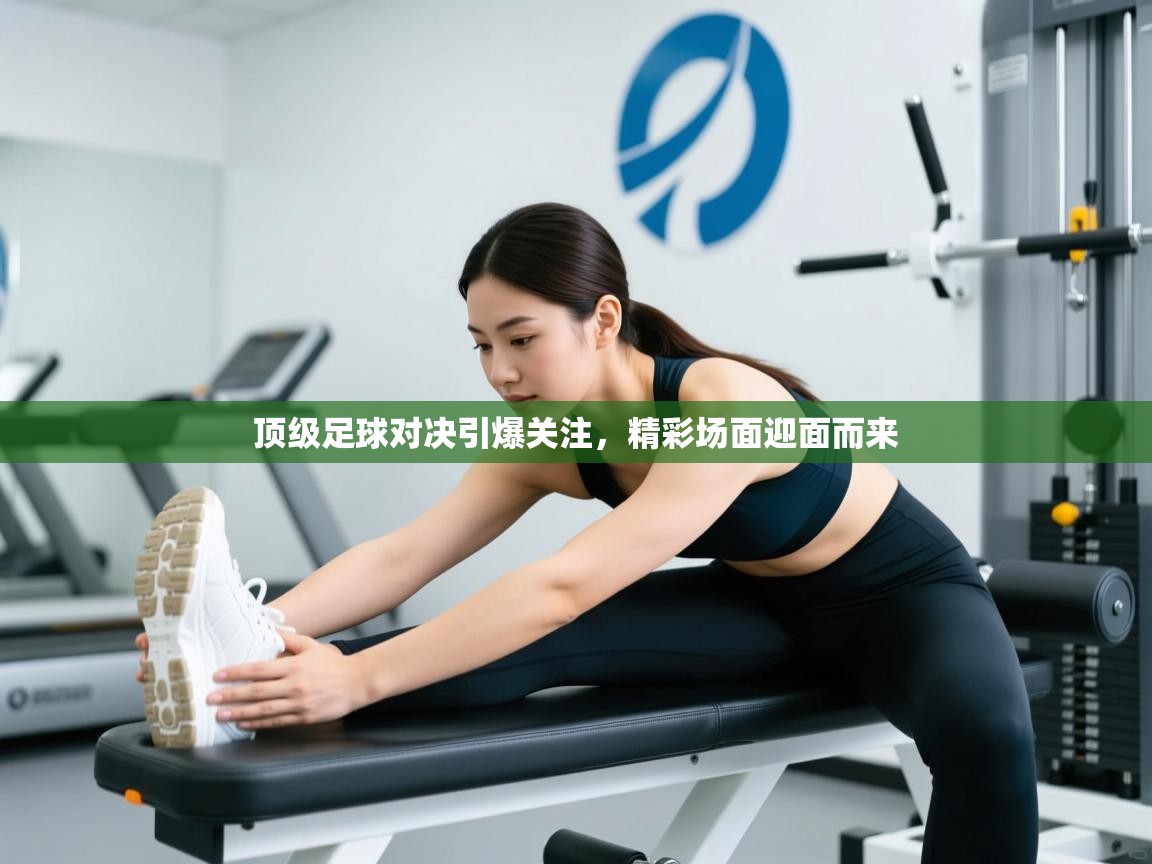 开云体育app下载官网-顶级足球对决引爆关注，精彩场面迎面而来  第2张