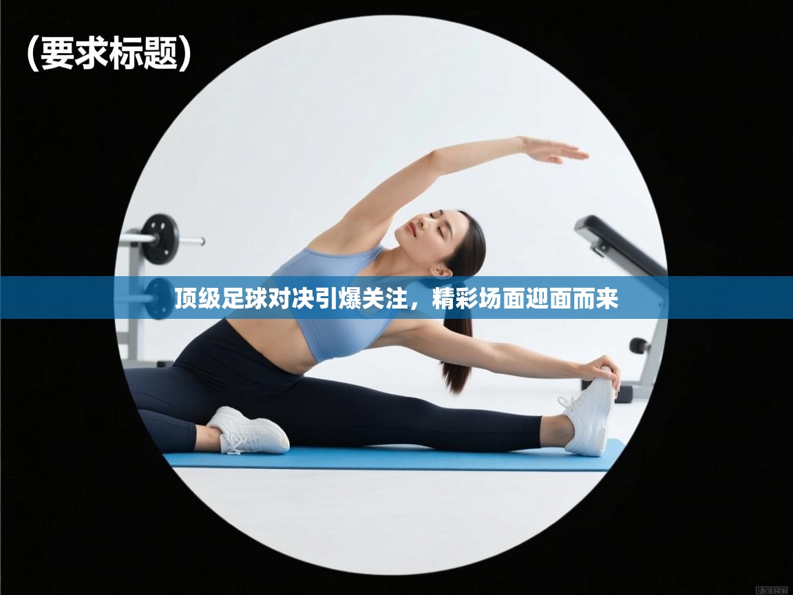 开云体育app下载官网-顶级足球对决引爆关注，精彩场面迎面而来  第3张