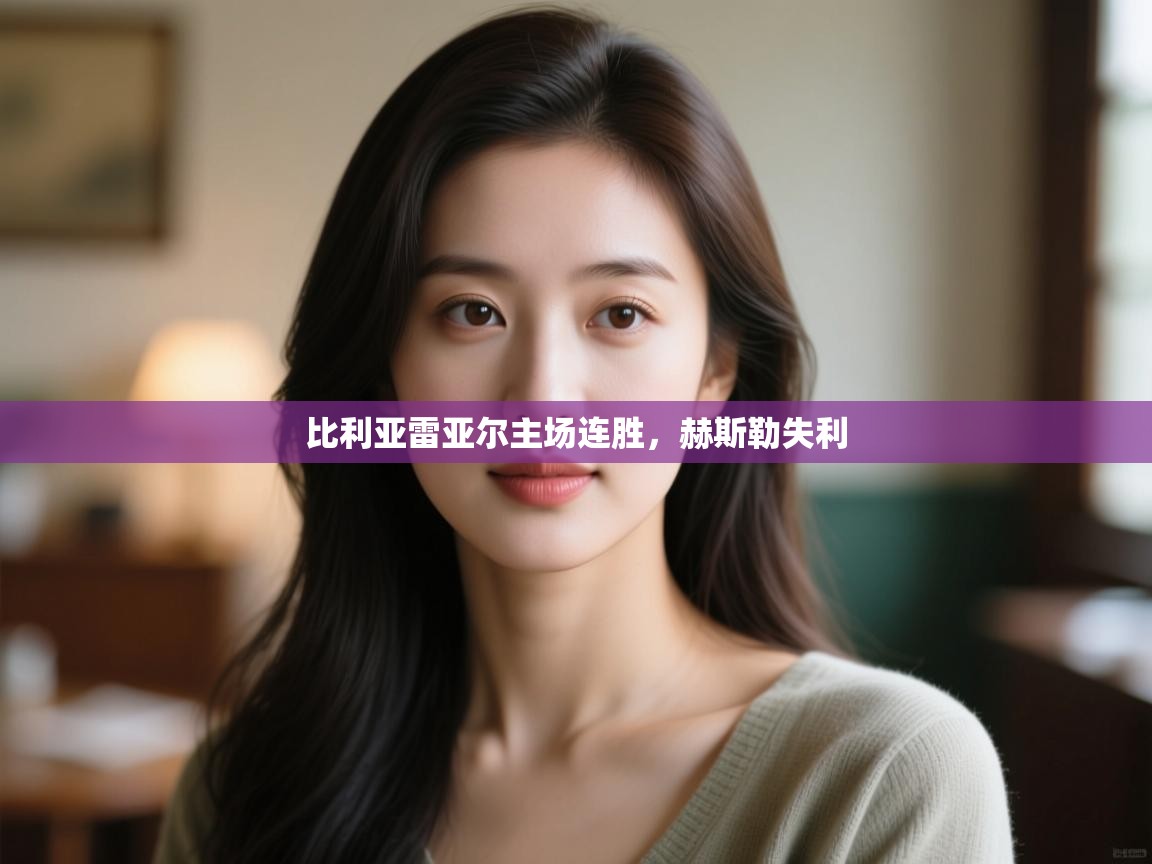 云开体育官网入口-比利亚雷亚尔主场连胜，赫斯勒失利