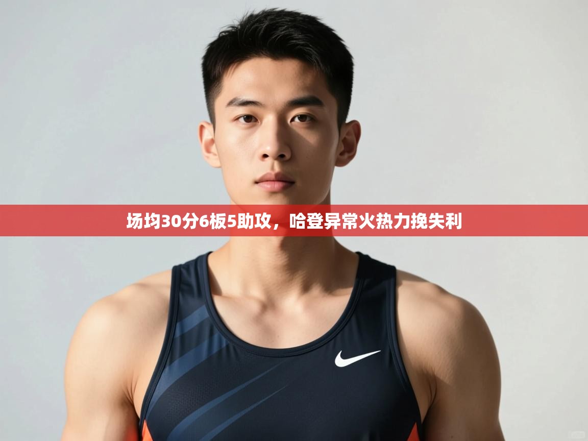 开云体育赛程表查询-场均30分6板5助攻，哈登异常火热力挽失利