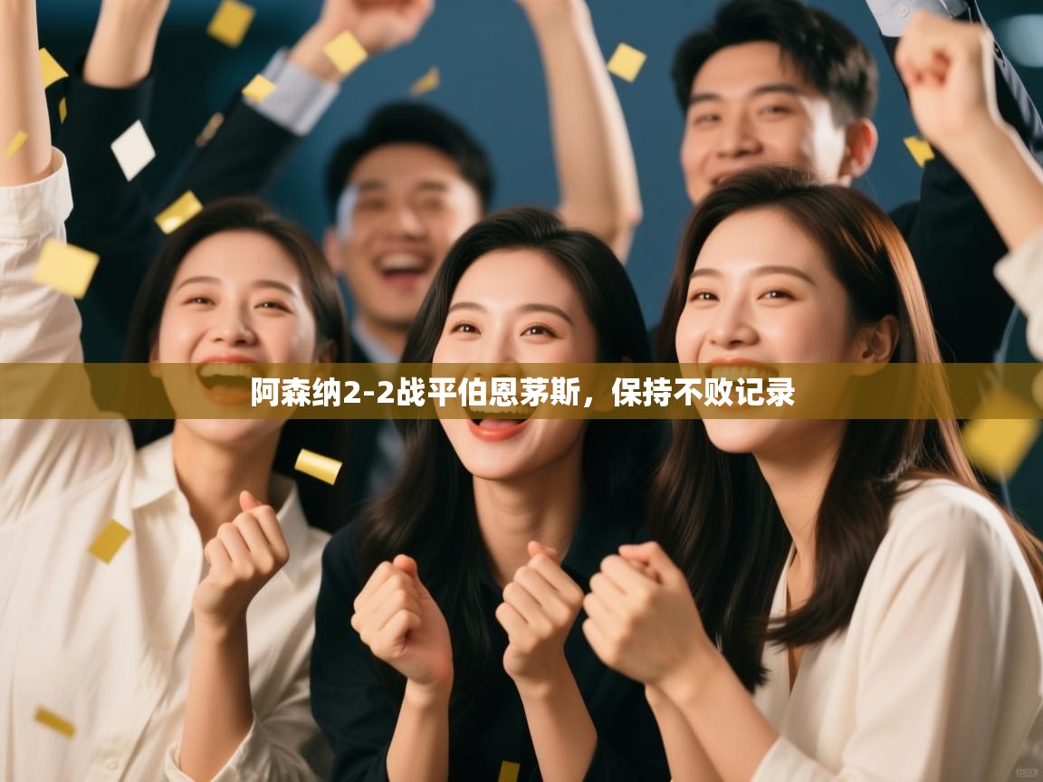 开云体育app登录入口-阿森纳2-2战平伯恩茅斯，保持不败记录