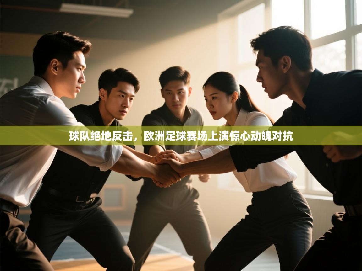 开云体育热门赛事直达-球队绝地反击，欧洲足球赛场上演惊心动魄对抗  第4张