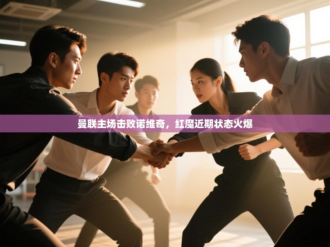 开云体育在线玩-曼联主场击败诺维奇，红魔近期状态火爆  第4张