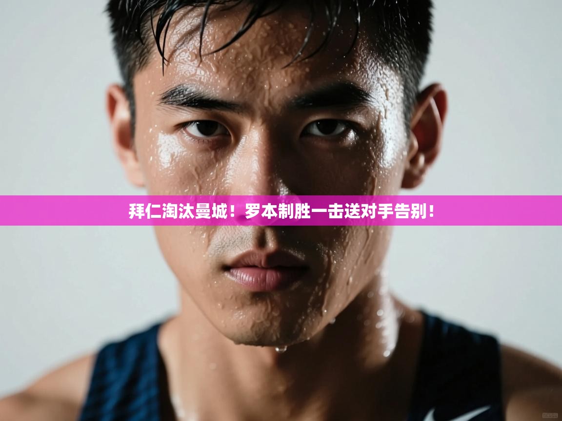 开云体育在线玩-拜仁淘汰曼城！罗本制胜一击送对手告别！  第1张