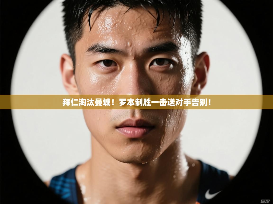 开云体育在线玩-拜仁淘汰曼城！罗本制胜一击送对手告别！  第4张