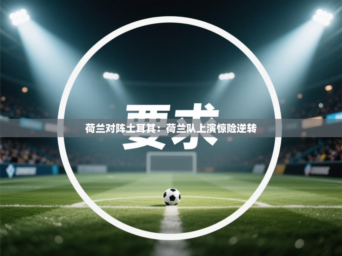 开云体育在线-荷兰对阵土耳其：荷兰队上演惊险逆转  第1张